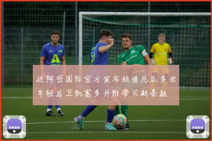 迈阿密国际官方宣布租借厄瓜多尔年轻后卫凯塞多并附带买断条款