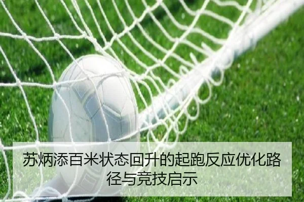 苏炳添百米状态回升的起跑反应优化路径与竞技启示
